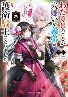 小説「わたくしのことが大嫌いな義弟が護衛騎士になりました 実は溺愛されていたって本当なの!?」5巻