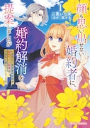 「顔も思い出せない婚約者に、婚約解消を提案しましたが ~一見冷たい美形魔術師様が秘めていた愛情は、予想外に重かったようです~」1巻