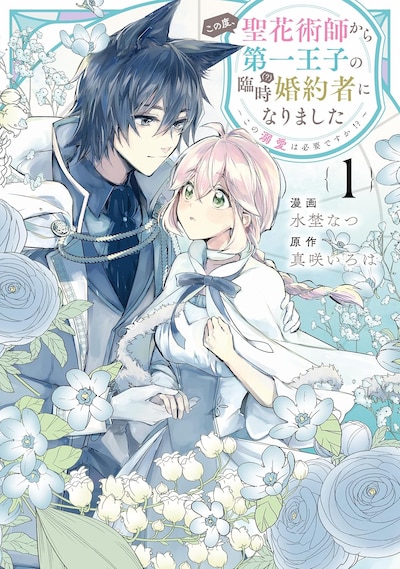 「この度、聖花術師から第一王子の臨時(？)婚約者になりました ～この溺愛は必要ですか!?～」1巻