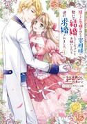 「捨てられ令嬢が憧れの宰相様に勢いで結婚してくださいとお願いしたら逆に求婚されました」1巻