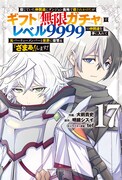 「信じていた仲間達にダンジョン奥地で殺されかけたがギフト『無限ガチャ』でレベル9999の仲間達を手に入れて元パーティーメンバーと世界に復讐＆『ざまぁ！』します！」17巻