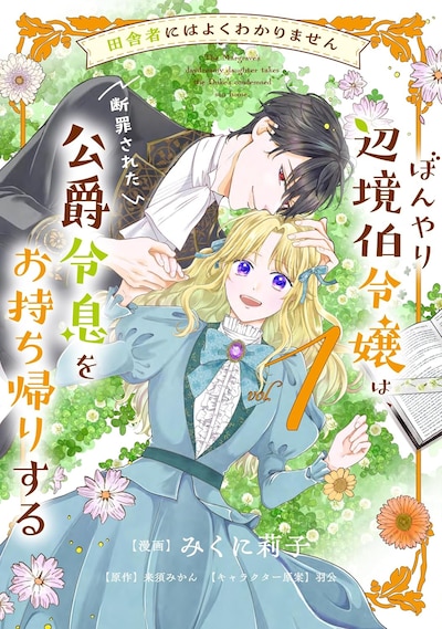 「田舎者にはよくわかりません ぼんやり辺境伯令嬢は、断罪された公爵令息をお持ち帰りする」1巻