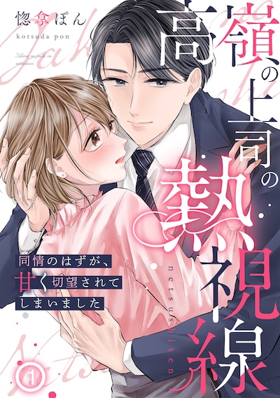 「高嶺の上司の熱視線～同情のはずが、甘く切望されてしまいました～」ビジュアル