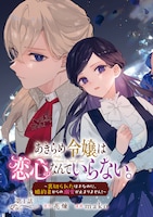 「あきらめ令嬢は恋心なんていらない。～裏切られたはずなのに、婚約者からの溺愛が止まりません！～」より