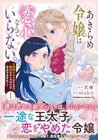「あきらめ令嬢は恋心なんていらない。～裏切られたはずなのに、婚約者からの溺愛が止まりません！～」1巻