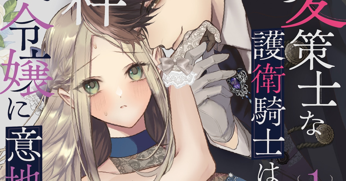 策士な護衛騎士×世間知らずお嬢様の甘々ラブコメ「溺愛策士な護衛騎士は純粋培養令嬢に意地悪したい。」コミカライズ1巻が発売