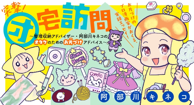 「突撃！オ宅訪問～整理収納アドバイザー・阿部川キネコのオタクのためのお片づけアドバイス～」バナー