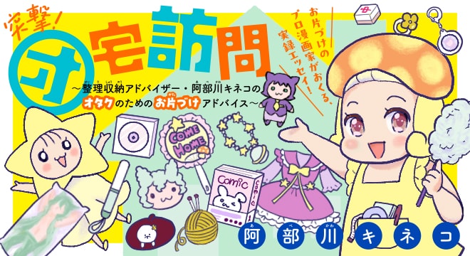 「突撃！オ宅訪問～整理収納アドバイザー・阿部川キネコのオタクのためのお片づけアドバイス～」バナー