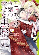 「こじらせ令嬢の幸せな黒歴史～鈍感騎士に溺愛されるための秘密のアプローチ～」1巻