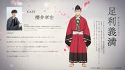 足利義満（CV：櫻井孝宏）。大きな野心と高い矜持を持つ、室町幕府第三代将軍。“将軍”という絶対的な権力を持ちながらも、若さゆえか思い通りにならないことが多く模索の日々を送っている。様々な法が乱立する世の中を一つにまとめる為、人々を惹きつける『花』を探している