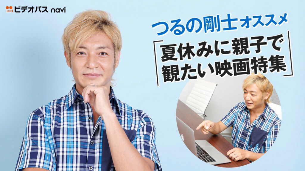 つるの剛士が「夏休みに親子で観たい映画」とは？ビデオパスで特集公開中