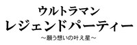 「ウルトラマンレジェンドパーティー ～願い想いの叶え星～」ロゴ