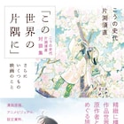 「この世界の片隅に」片渕須直×こうの史代の対談4年分をまとめた書籍発売
