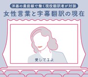 女性言葉と字幕翻訳の現在──洋画の最前線で働く現役翻訳者が対談