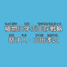 「植物に学ぶ生存戦略 話す人・山田孝之」ロゴビジュアル