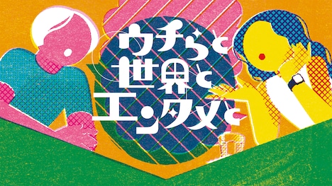 「ウチらと世界とエンタメと」ビジュアル