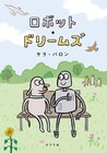 「ロボット・ドリームズ」原作本発売、日本限定のカバーはサラ・バロン描き下ろし
