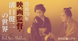 特集上映「没後70年 映画監督・溝口健二の世界」