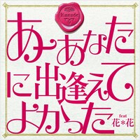 シングル「あーあなたに出逢えてよかった feat.花＊花」ジャケット。着うたは各サイトにて好評配信中。
