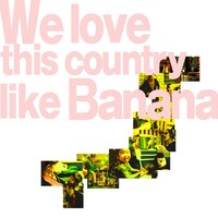 Limited Express (has gone?)「we love this country like banana」ジャケット