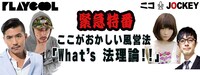 「緊急特番 PLAYCOOL PRESENTS ここがおかしい風営法！『What's 法理論!!』」バナー