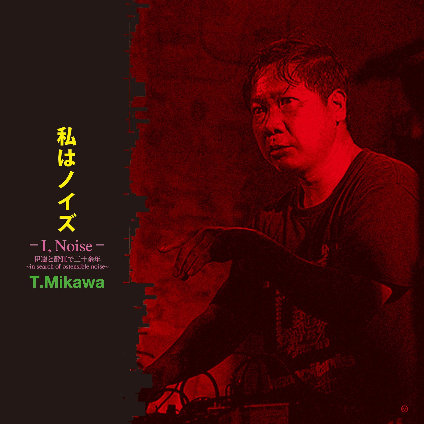T.Mikawa「私はノイズ-I, Noise- 伊達と酔狂で三十余年 ～in search of ostensible noise～」ジャケット