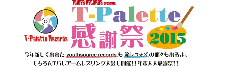 「T-Palette Records 感謝祭 2015～今年新しく出来たyouthsource recordsも箱レコォズの面々も出るよ、もちろんTパレアームレスリング大会も開催!!年末大大感謝祭!!～」ロゴ