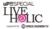 「uP!!!SPECIAL　LIVE HOLIC supported by SPACE SHOWER TV」