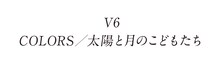 V6「COLORS / 太陽と月のこどもたち」ロゴ
