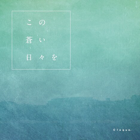 Cloque.「この蒼い日々を」ジャケット
