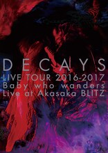 DECAYS「DECAYS LIVE TOUR 2016-2017 Baby who wanders Live at Akasaka BLITZ」