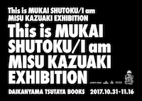 「This is MUKAI SHUTOKU / I am MISU KAZUAKI EXHIBITION」ビジュアル