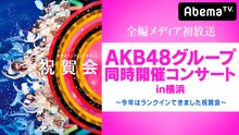 AbemaTV「AKB48グループ同時開催コンサートin横浜～今年はランクインできました祝賀会～」