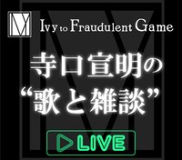 LINE LIVE「Ivy to Fraudulent Game 寺口宣明の“歌と雑談”」