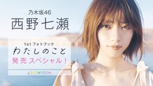 「乃木坂46西野七瀬1stフォトブック『わたしのこと』発売スペシャル！」ティザービジュアル