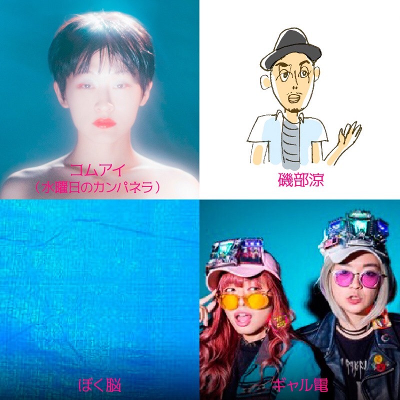 コムアイ（水曜日のカンパネラ）、磯部涼、ギャル電、ぼく脳。