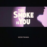 Keishi Tanaka「The Smoke Is You」ジャケット