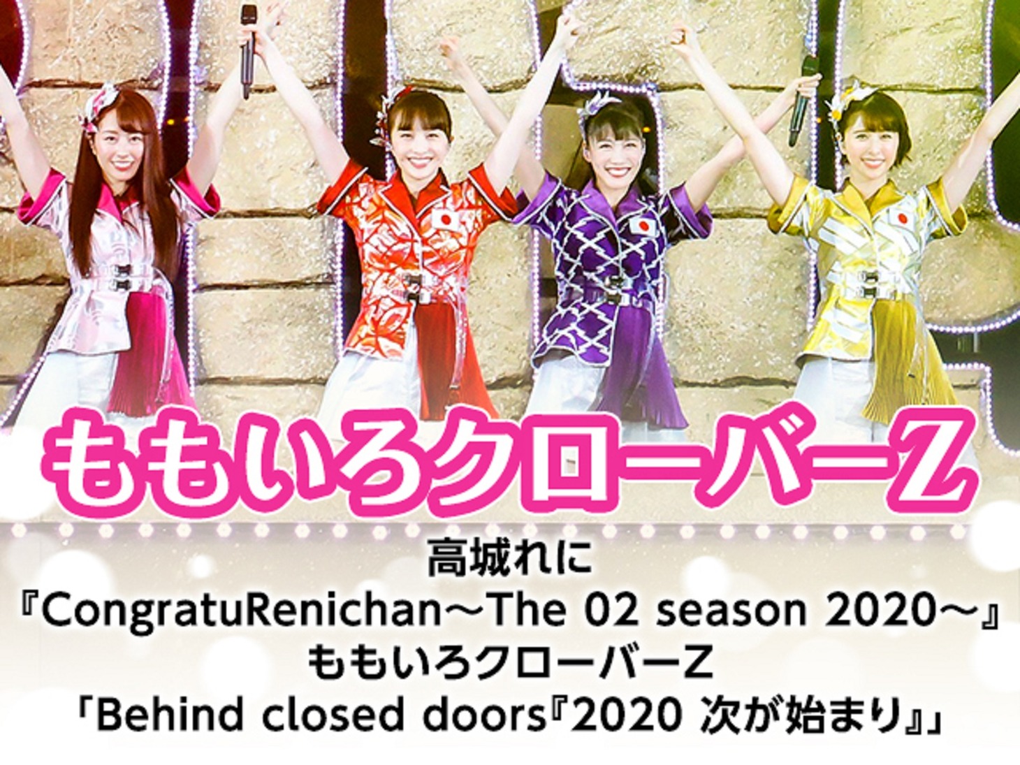高城れに「CongratuRenichan～The 02 season 2020～」 / ももいろクローバーZ「Behind closed doors『2020 次が始まり』」告知画像 (c)STARDUST PROMOTION, INC.