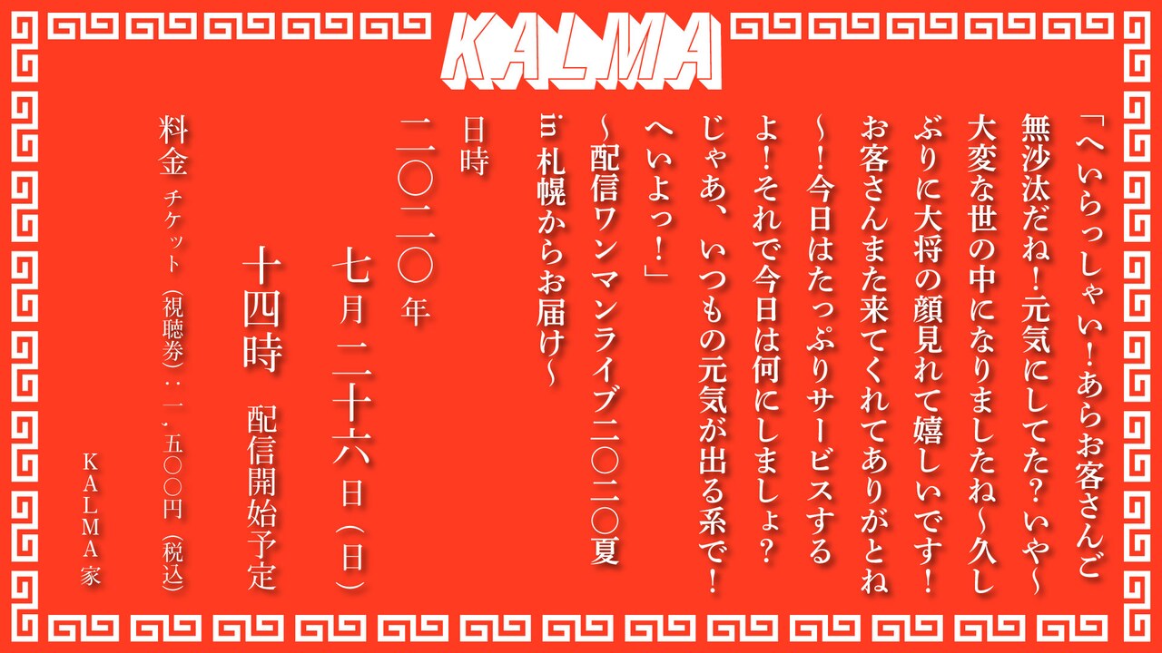 KALMA「『へいらっしゃい！あらお客さんご無沙汰だね！元気にしてた？いや～大変な世の中になりましたね～久しぶりに大将の顔見れて嬉しいです！お客さんまた来てくれてありがとね～！今日はたっぷりサービスするよ！それで今日は何にしましょ？じゃあ、いつもの元気が出る系で！へいよっ！』～配信ワンマンライブ2020夏 in 札幌からお届け～」告知画像