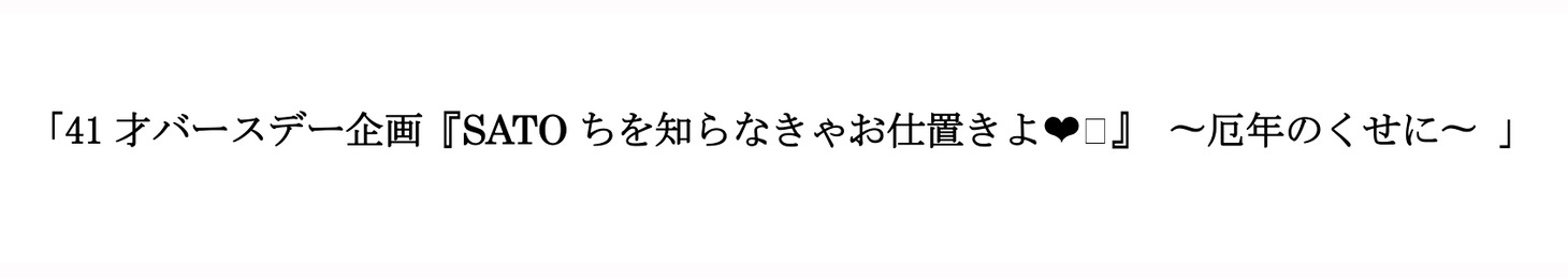 「41才バースデー企画『SATOちを知らなきゃお仕置きよ▼』〜厄年のくせに〜」ロゴ