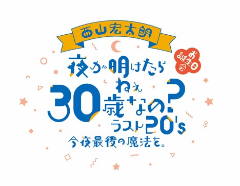 「西山宏太朗 お誕生日会『夜が明けたら ねぇ 30歳なの？ラスト20's 今夜最後の魔法を。』」ロゴ