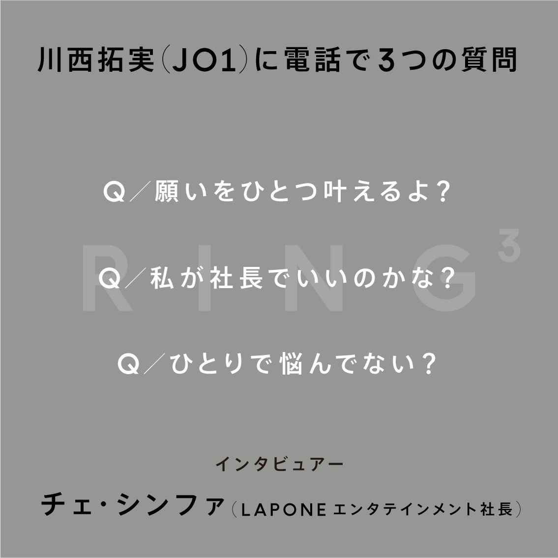 「JO1 川西拓実に電話で3つの質問 - ひとりで悩んでない？ | RING3」より。