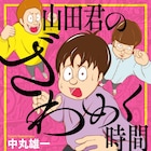 中丸雄一「山田君のざわめく時間」80P超の描き下ろし収録、特装版に過去作のネームも