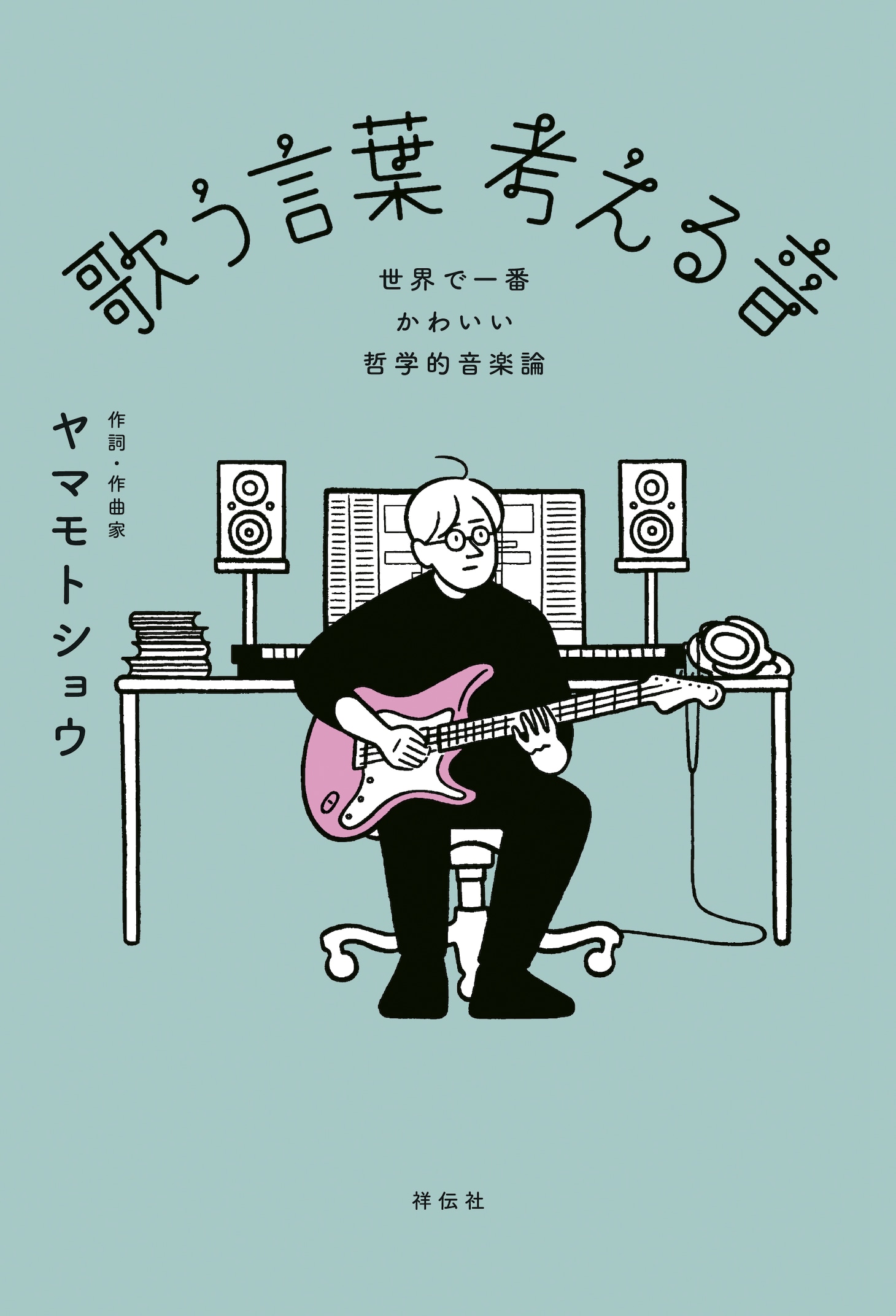 ヤマモトショウ「歌う言葉 考える音ーー世界で一番かわいい哲学的音楽論」書影