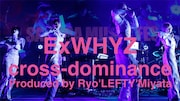 ExWHYZとcross-dominanceの貴重な共演ライブをプレミア公開