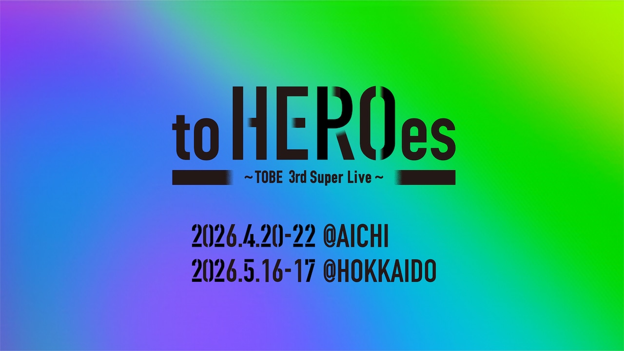 TOBE所属アーティスト集結ライブ「to HEROes」今年は愛知＆北海道のドーム会場で5DAYS開催