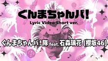 「ぐんまちゃんバ！ / ぐんまちゃんバ！隊 feat. 石森璃花（櫻坂46）［Lyric Video Short ver.］」サムネイル