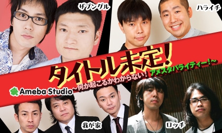 毎週月曜、ザブングル、ロッチ、我が家、ハライチ4組が週替わりでMCを務めるアメーバスタジオの新番組「タイトル未定！」。
