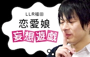 LLR福田「恋愛娘妄想遊戯」