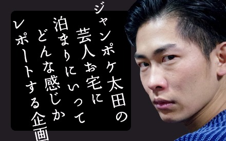 ジャングルポケット太田「芸人お宅に泊まりにいってどんな感じかレポートする企画」